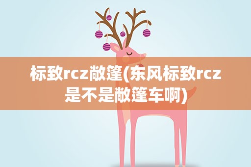 标致rcz敞篷(东风标致rcz是不是敞篷车啊)