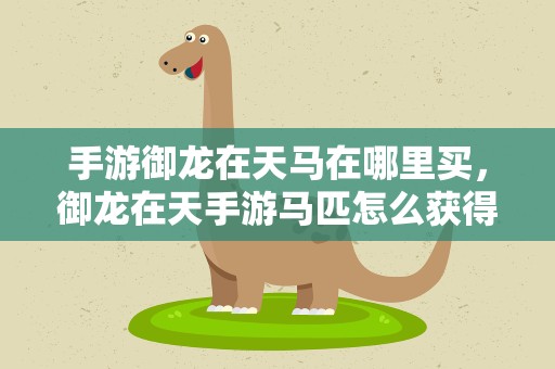 手游御龙在天马在哪里买，御龙在天手游马匹怎么获得