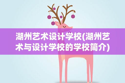 湖州艺术设计学校(湖州艺术与设计学校的学校简介)