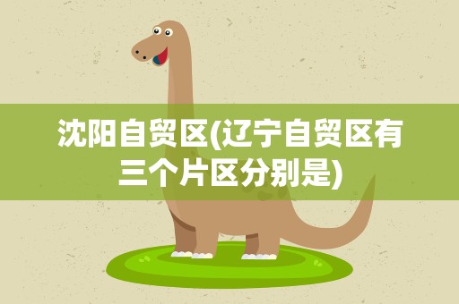 沈阳自贸区(辽宁自贸区有三个片区分别是)