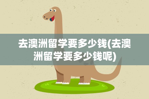 去澳洲留学要多少钱(去澳洲留学要多少钱呢)