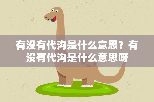 有没有代沟是什么意思？有没有代沟是什么意思呀