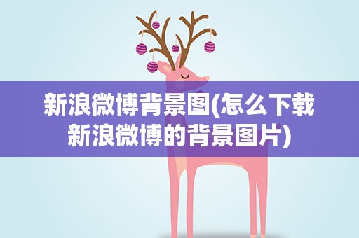 新浪微博背景图(怎么下载新浪微博的背景图片)