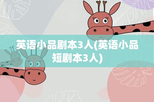 英语小品剧本3人(英语小品短剧本3人)