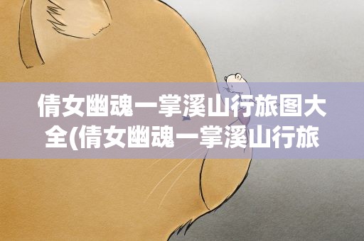 倩女幽魂一掌溪山行旅图大全(倩女幽魂一掌溪山行旅图大全坐标及玩法详细攻略)