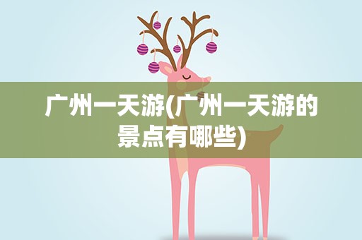 广州一天游(广州一天游的景点有哪些)
