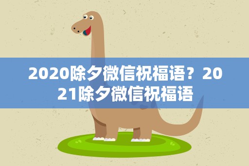 2020除夕微信祝福语？2021除夕微信祝福语