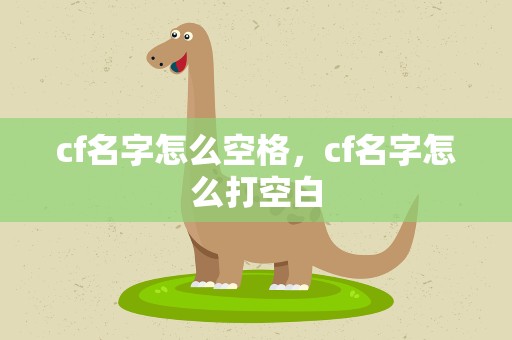 cf名字怎么空格，cf名字怎么打空白