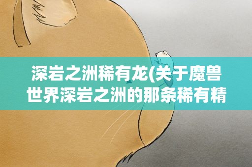 深岩之洲稀有龙(关于魔兽世界深岩之洲的那条稀有精英龙。奥伊纳克斯。)