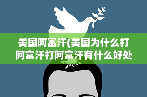 美国阿富汗(美国为什么打阿富汗打阿富汗有什么好处)