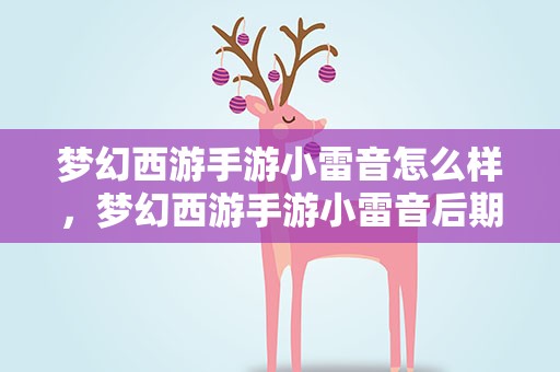 梦幻西游手游小雷音怎么样，梦幻西游手游小雷音后期厉害吗