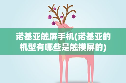 诺基亚触屏手机(诺基亚的机型有哪些是触摸屏的)