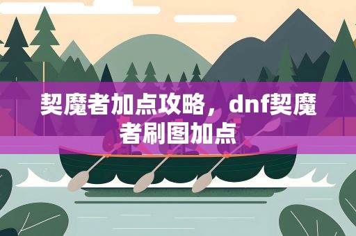契魔者加点攻略，dnf契魔者刷图加点