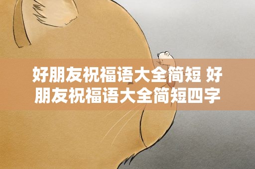 好朋友祝福语大全简短 好朋友祝福语大全简短四字