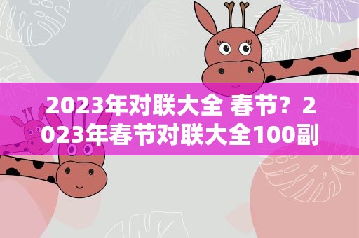 2023年对联大全 春节？2023年春节对联大全100副