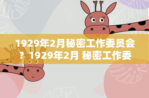 1929年2月秘密工作委员会？1929年2月 秘密工作委员会