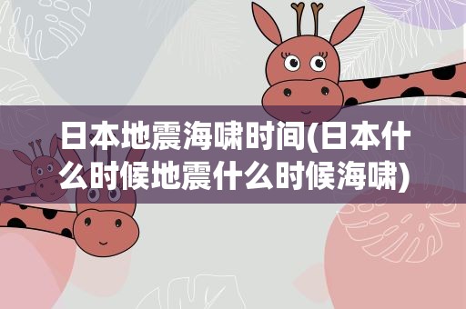 日本地震海啸时间(日本什么时候地震什么时候海啸)