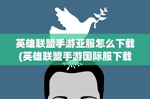 英雄联盟手游亚服怎么下载(英雄联盟手游国际服下载)
