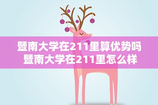 暨南大学在211里算优势吗 暨南大学在211里怎么样