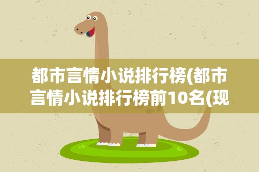 都市言情小说排行榜(都市言情小说排行榜前10名(现代都市言情类小说排行榜))