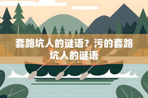 套路坑人的谜语？污的套路坑人的谜语
