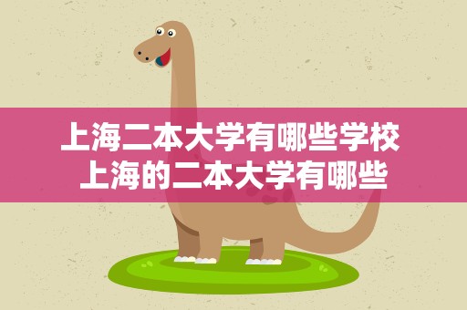 上海二本大学有哪些学校 上海的二本大学有哪些