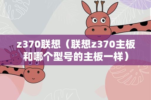 z370联想（联想z370主板和哪个型号的主板一样）