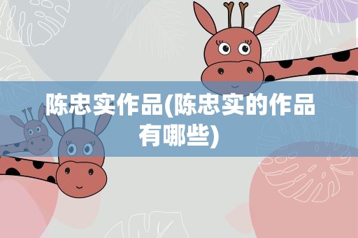 陈忠实作品(陈忠实的作品有哪些)