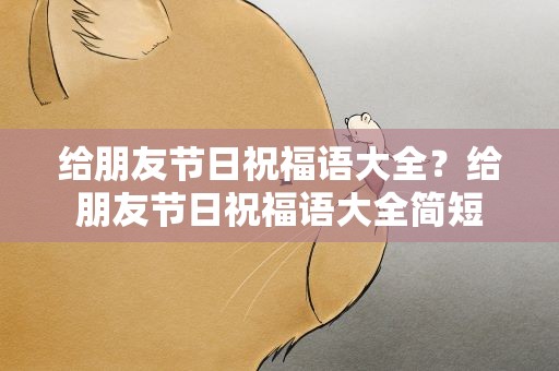 给朋友节日祝福语大全？给朋友节日祝福语大全简短