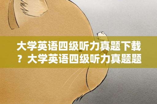 大学英语四级听力真题下载？大学英语四级听力真题题库