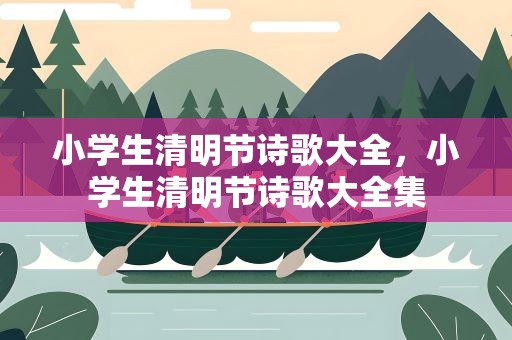 小学生清明节诗歌大全，小学生清明节诗歌大全集