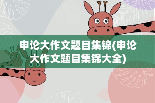 申论大作文题目集锦(申论大作文题目集锦大全)