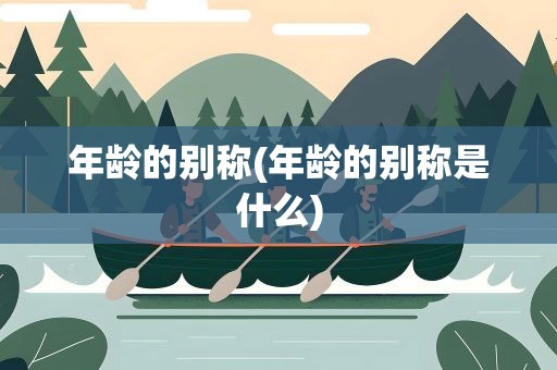 年龄的别称(年龄的别称是什么)