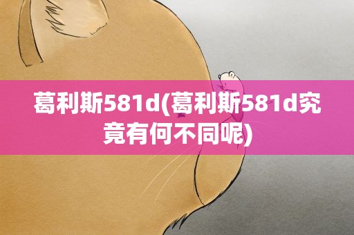 葛利斯581d(葛利斯581d究竟有何不同呢)