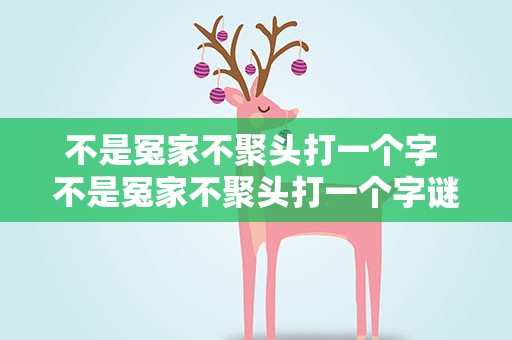 不是冤家不聚头打一个字 不是冤家不聚头打一个字谜
