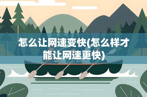 怎么让网速变快(怎么样才能让网速更快)