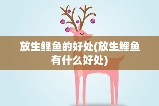 放生鲤鱼的好处(放生鲤鱼有什么好处)