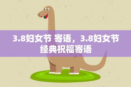3.8妇女节 寄语，3.8妇女节经典祝福寄语