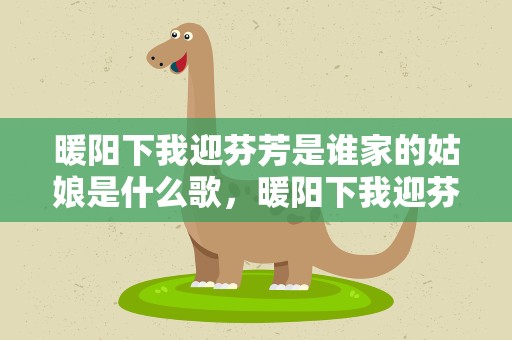 暖阳下我迎芬芳是谁家的姑娘是什么歌，暖阳下我迎芬芳是谁家的姑娘是什么歌词