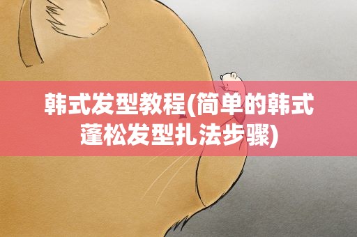 韩式发型教程(简单的韩式蓬松发型扎法步骤)