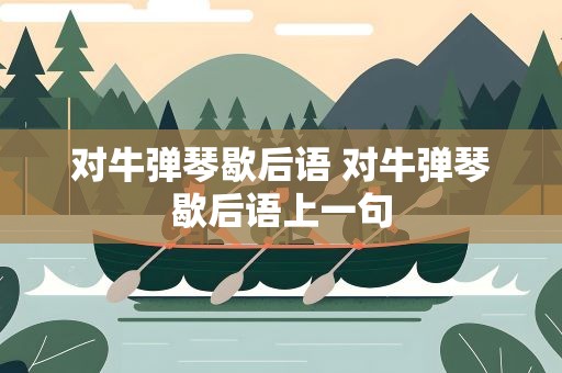 对牛弹琴歇后语 对牛弹琴歇后语上一句