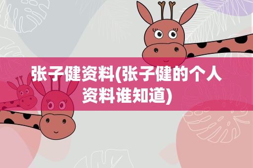 张子健资料(张子健的个人资料谁知道)