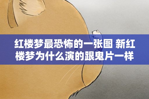 红楼梦最恐怖的一张图 新红楼梦为什么演的跟鬼片一样不过我觉得连鬼片都不如