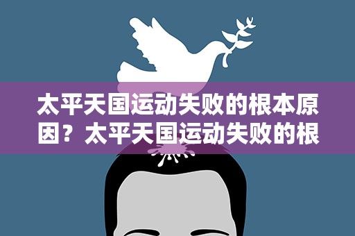 太平天国运动失败的根本原因？太平天国运动失败的根本原因在于