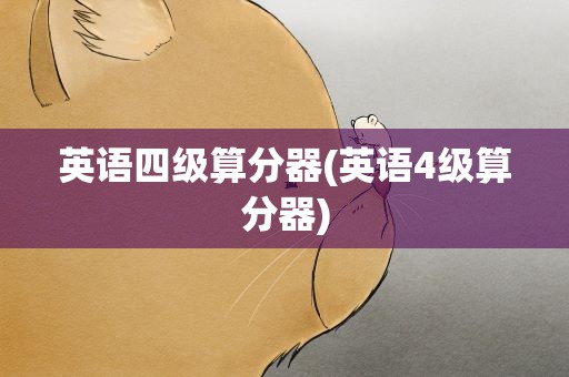 英语四级算分器(英语4级算分器)
