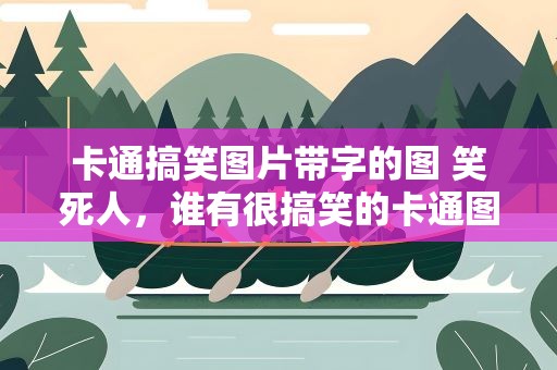 卡通搞笑图片带字的图 笑死人，谁有很搞笑的卡通图片