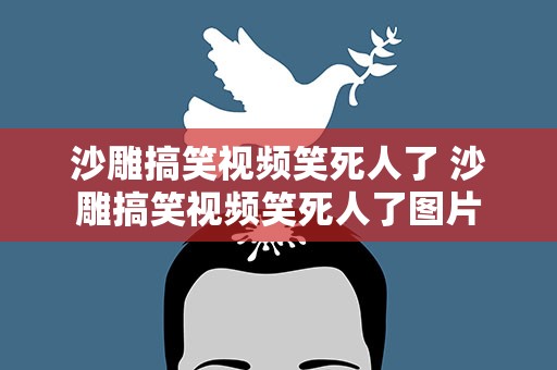 沙雕搞笑视频笑死人了 沙雕搞笑视频笑死人了图片