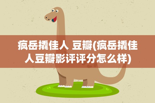疯岳撬佳人 豆瓣(疯岳撬佳人豆瓣影评评分怎么样)