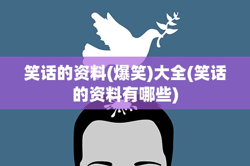 笑话的资料(爆笑)大全(笑话的资料有哪些)