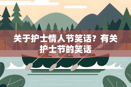关于护士情人节笑话？有关护士节的笑话